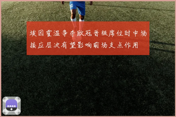 埃因霍温争夺欧冠晋级席位时中场接应层次有望影响前场支点作用