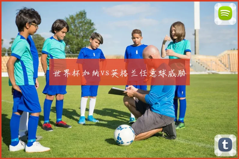 世界杯加纳vs英格兰任意球威胁
