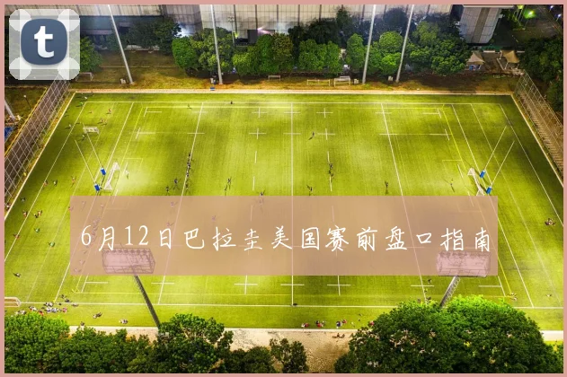 6月12日巴拉圭美国赛前盘口指南