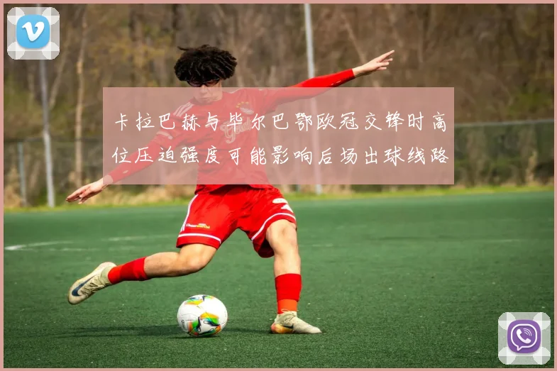 卡拉巴赫与毕尔巴鄂欧冠交锋时高位压迫强度可能影响后场出球线路