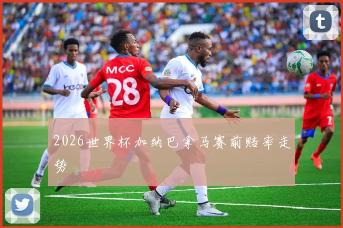 2026世界杯加纳巴拿马赛前赔率走势