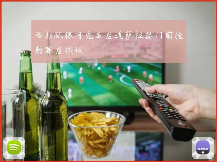 洛杉矶银河先丢后追萨拉赫门前抢射赛后热议