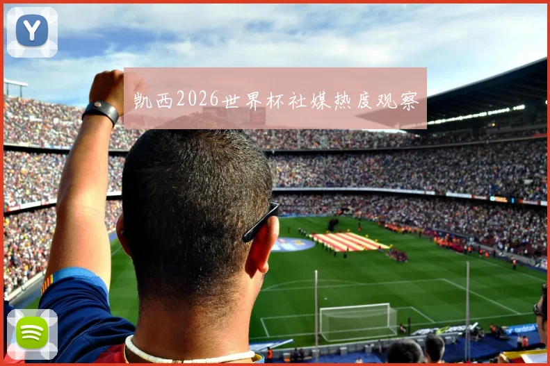 凯西2026世界杯社媒热度观察