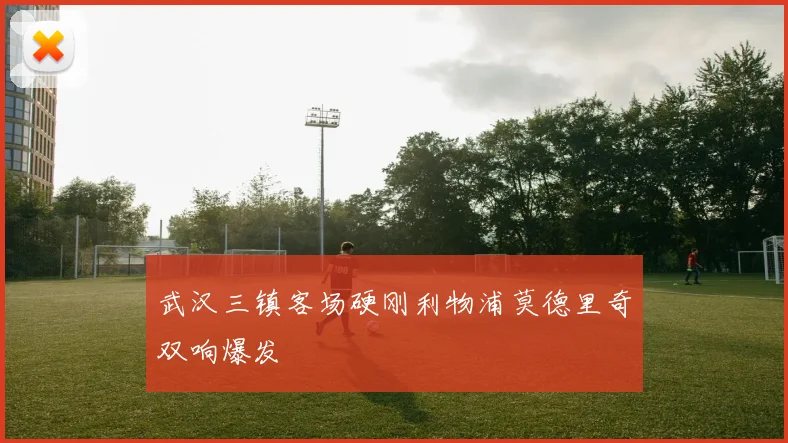 武汉三镇客场硬刚利物浦莫德里奇双响爆发