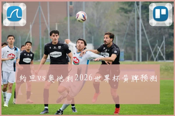 约旦vs奥地利2026世界杯黄牌预测