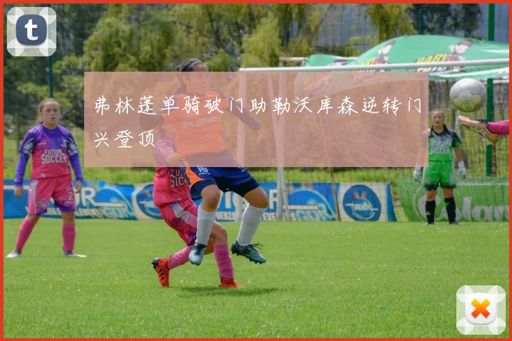弗林蓬单骑破门助勒沃库森逆转门兴登顶