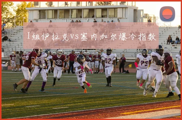 I组伊拉克vs塞内加尔爆冷指数
