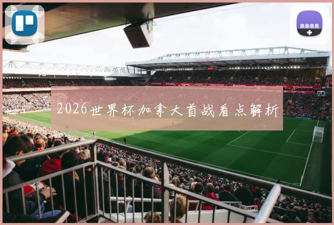 2026世界杯加拿大首战看点解析