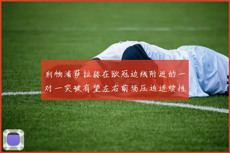 利物浦萨拉赫在欧冠边线附近的一对一突破有望左右前场压迫连续性