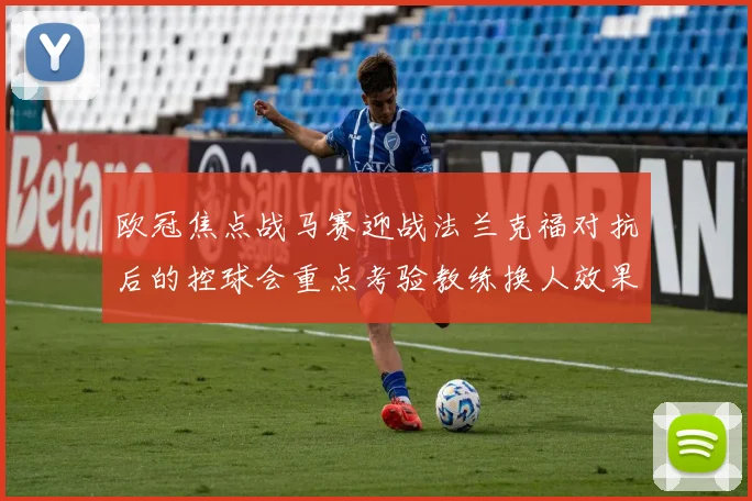 欧冠焦点战马赛迎战法兰克福对抗后的控球会重点考验教练换人效果