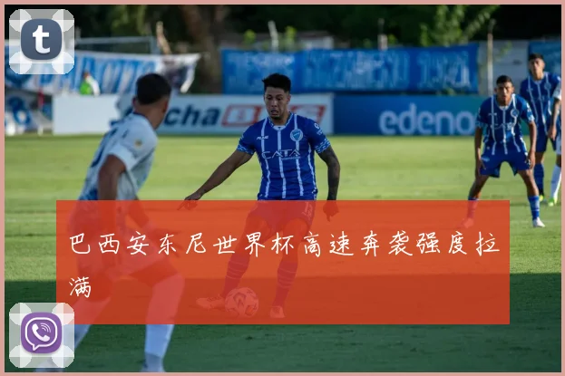 巴西安东尼世界杯高速奔袭强度拉满