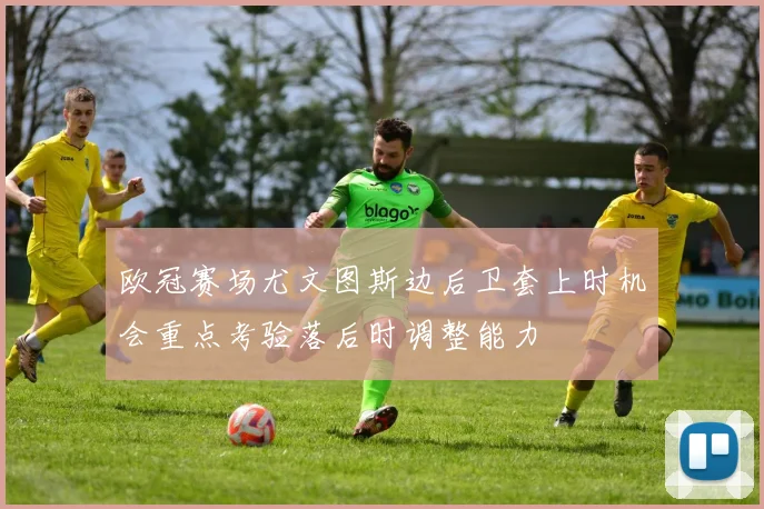 欧冠赛场尤文图斯边后卫套上时机会重点考验落后时调整能力