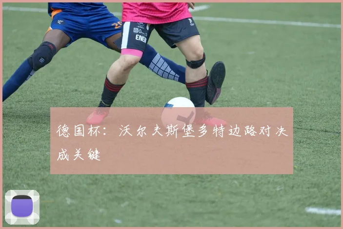 德国杯：沃尔夫斯堡多特边路对决成关键