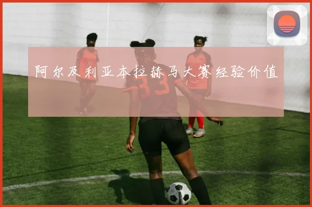 阿尔及利亚本拉赫马大赛经验价值