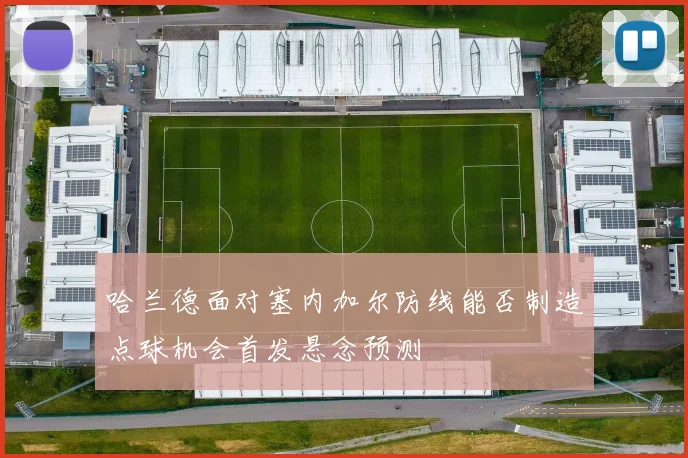 哈兰德面对塞内加尔防线能否制造点球机会首发悬念预测