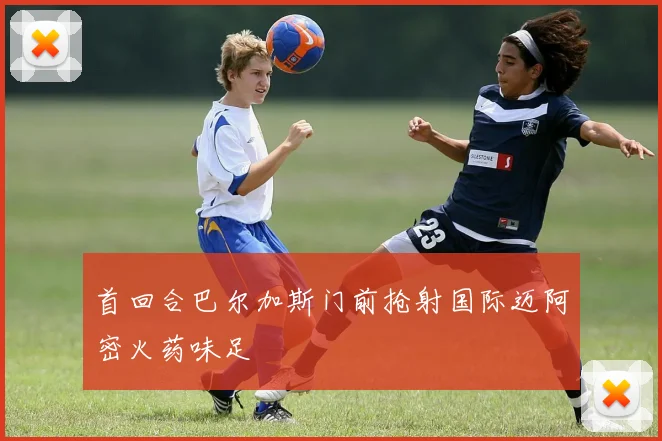 首回合巴尔加斯门前抢射国际迈阿密火药味足
