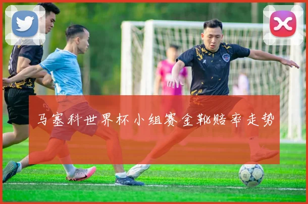 马塞科世界杯小组赛金靴赔率走势