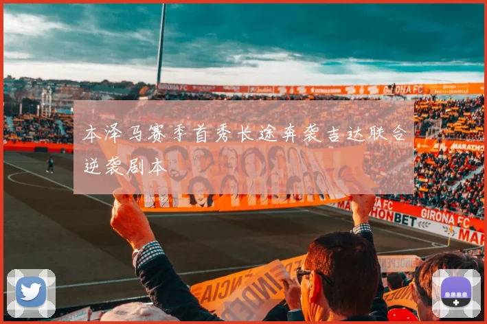 本泽马赛季首秀长途奔袭吉达联合逆袭剧本