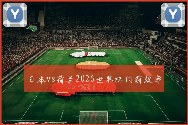 日本vs荷兰2026世界杯门前效率