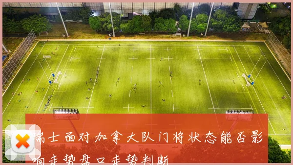 瑞士面对加拿大队门将状态能否影响走势盘口走势判断