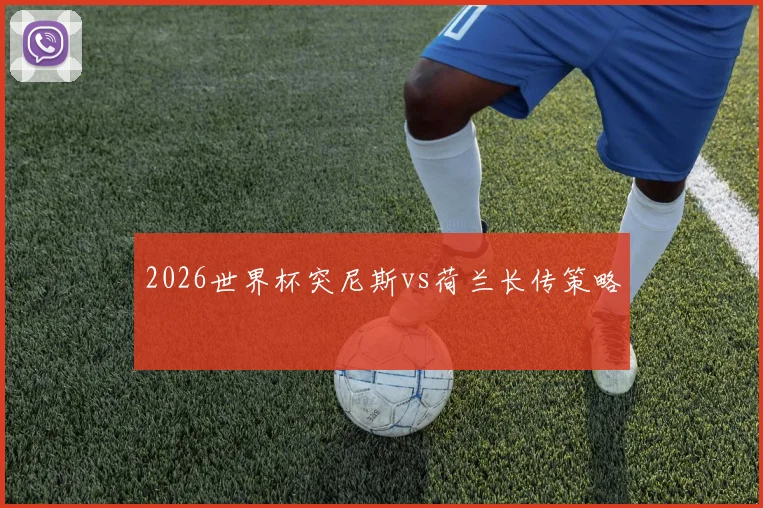 2026世界杯突尼斯vs荷兰长传策略