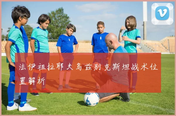 法伊祖拉耶夫乌兹别克斯坦战术位置解析