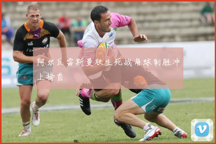 阿尔瓦雷斯曼联生死战角球制胜冲上榜首