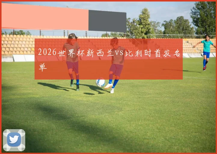 2026世界杯新西兰vs比利时首发名单