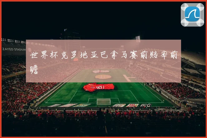 世界杯克罗地亚巴拿马赛前赔率前瞻