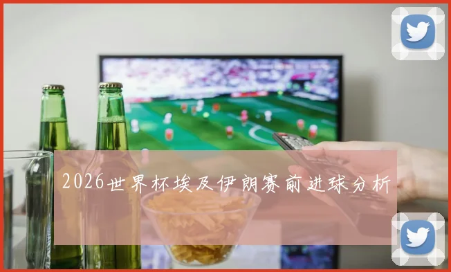 2026世界杯埃及伊朗赛前进球分析