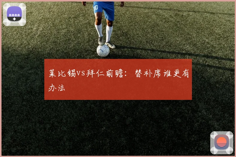 莱比锡vs拜仁前瞻:替补席谁更有办法
