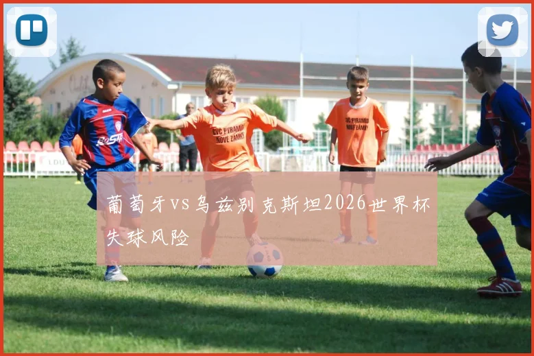 葡萄牙vs乌兹别克斯坦2026世界杯失球风险