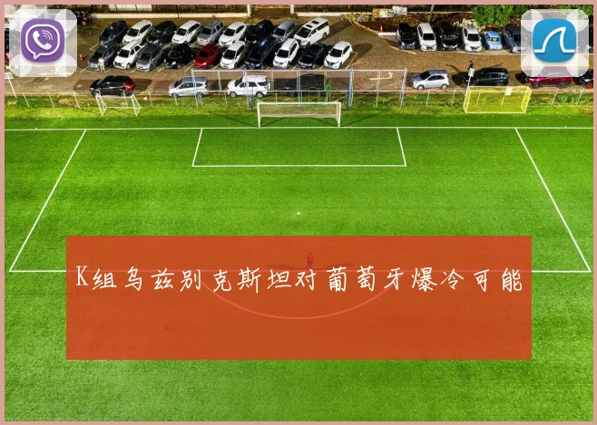 K组乌兹别克斯坦对葡萄牙爆冷可能