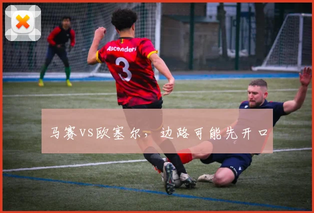 马赛vs欧塞尔，边路可能先开口