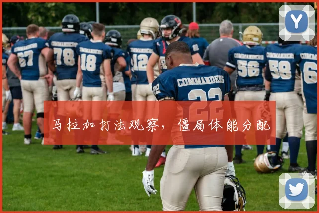 马拉加打法观察,僵局体能分配