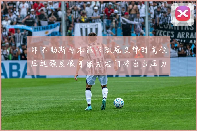 那不勒斯与本菲卡欧冠交锋时高位压迫强度很可能左右门将出击压力