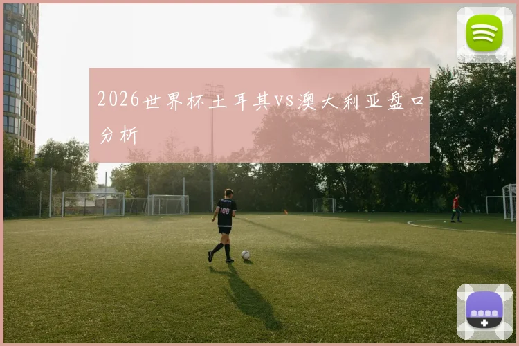 2026世界杯土耳其vs澳大利亚盘口分析