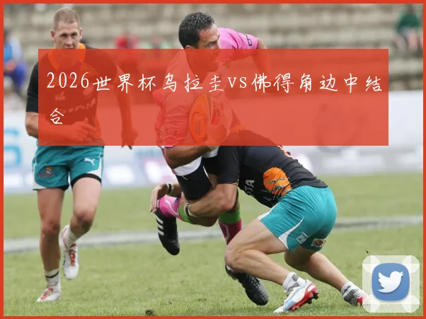 2026世界杯乌拉圭vs佛得角边中结合