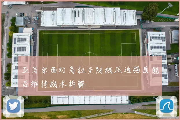 亚马尔面对乌拉圭防线压迫强度能否维持战术拆解