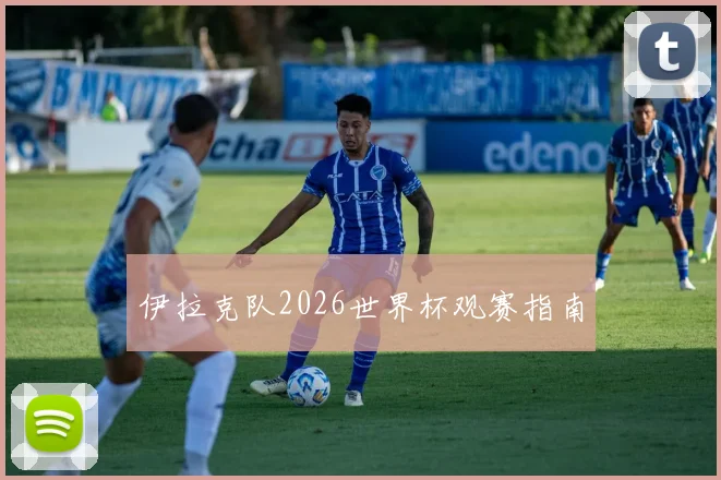 伊拉克队2026世界杯观赛指南
