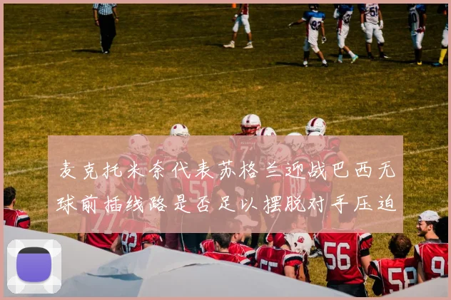 麦克托米奈代表苏格兰迎战巴西无球前插线路是否足以摆脱对手压迫