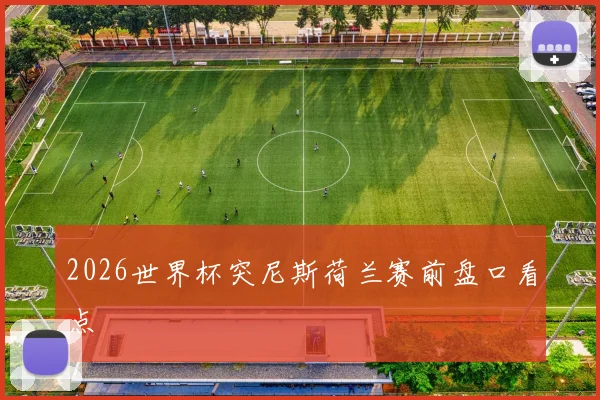 2026世界杯突尼斯荷兰赛前盘口看点