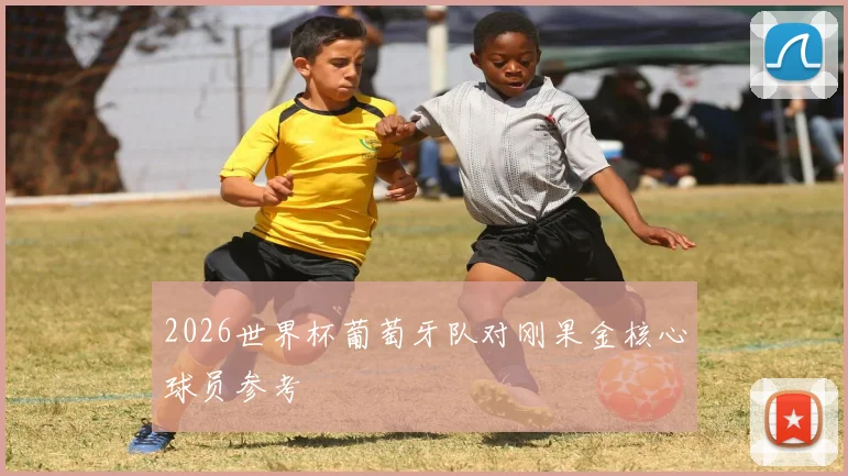 2026世界杯葡萄牙队对刚果金核心球员参考