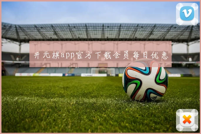 开元棋app官方下载会员每日优惠